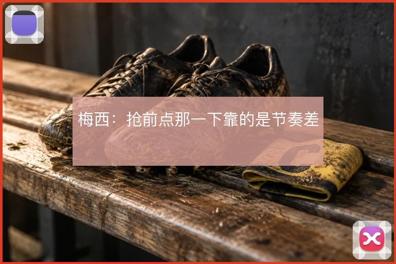 梅西：抢前点那一下靠的是节奏差