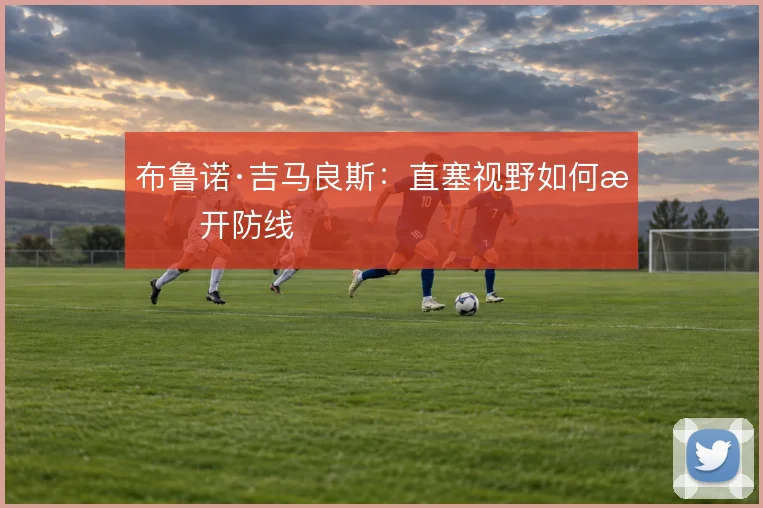 布鲁诺·吉马良斯：直塞视野如何撕开防线