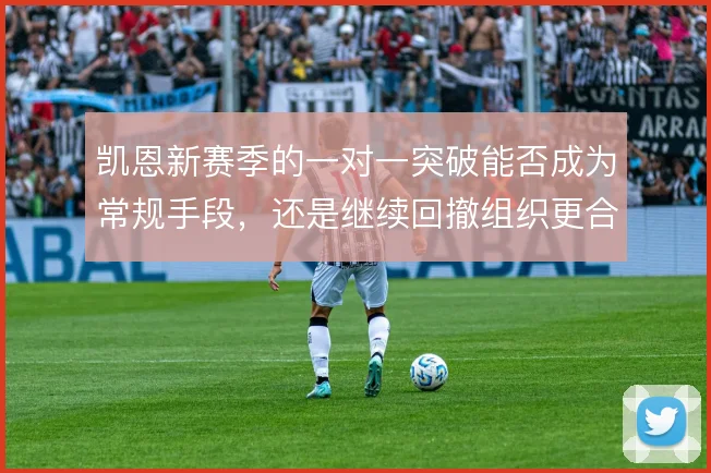 凯恩新赛季的一对一突破能否成为常规手段，还是继续回撤组织更合适