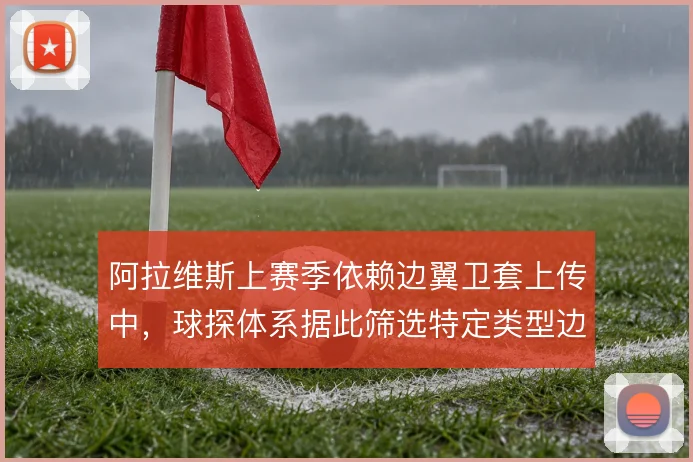 阿拉维斯上赛季依赖边翼卫套上传中，球探体系据此筛选特定类型边路队员
