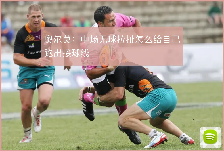 奥尔莫：中场无球拉扯怎么给自己跑出接球线