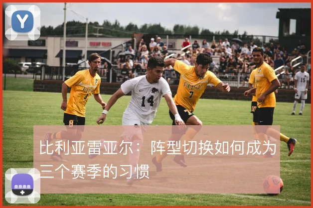 比利亚雷亚尔：阵型切换如何成为三个赛季的习惯