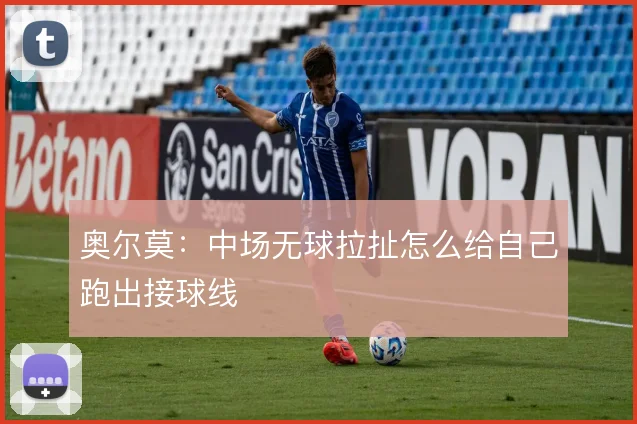 奥尔莫：中场无球拉扯怎么给自己跑出接球线