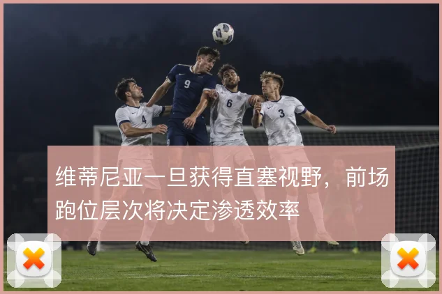 维蒂尼亚一旦获得直塞视野，前场跑位层次将决定渗透效率