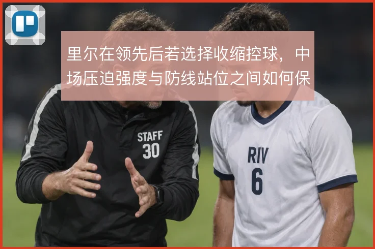 里尔在领先后若选择收缩控球，中场压迫强度与防线站位之间如何保持平衡