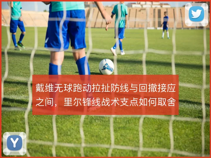 戴维无球跑动拉扯防线与回撤接应之间，里尔锋线战术支点如何取舍