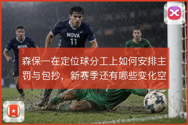 森保一在定位球分工上如何安排主罚与包抄，新赛季还有哪些变化空间