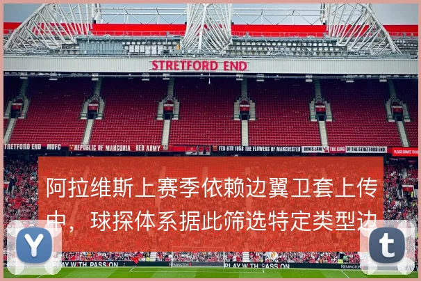 阿拉维斯上赛季依赖边翼卫套上传中，球探体系据此筛选特定类型边路队员