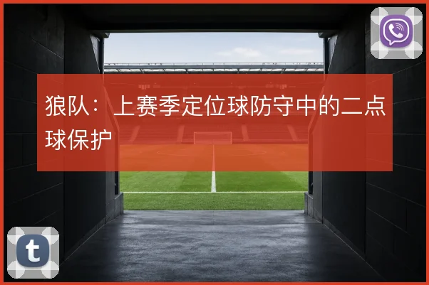 狼队：上赛季定位球防守中的二点球保护