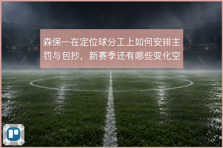 森保一在定位球分工上如何安排主罚与包抄，新赛季还有哪些变化空间