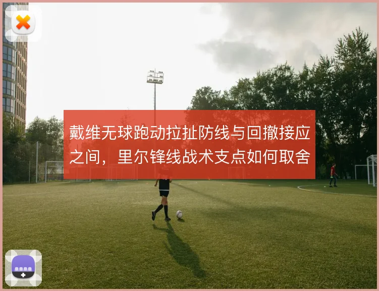 戴维无球跑动拉扯防线与回撤接应之间，里尔锋线战术支点如何取舍