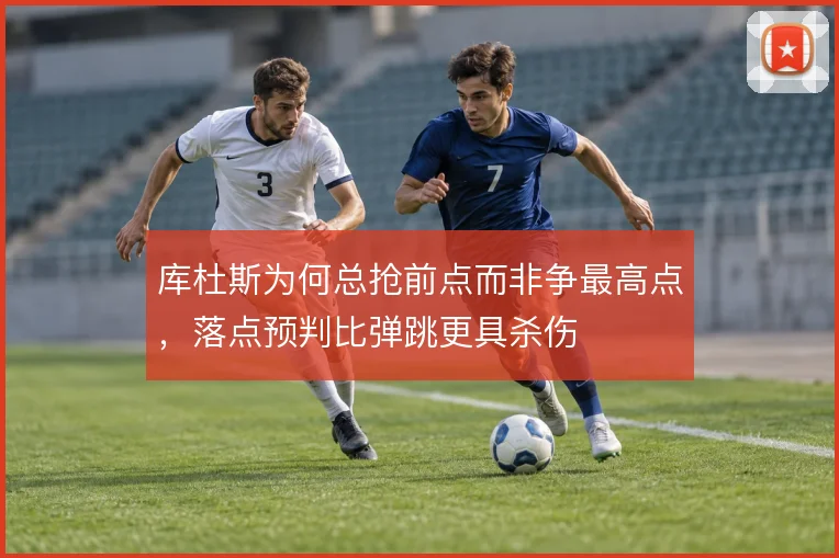 库杜斯为何总抢前点而非争最高点,落点预判比弹跳更具杀伤