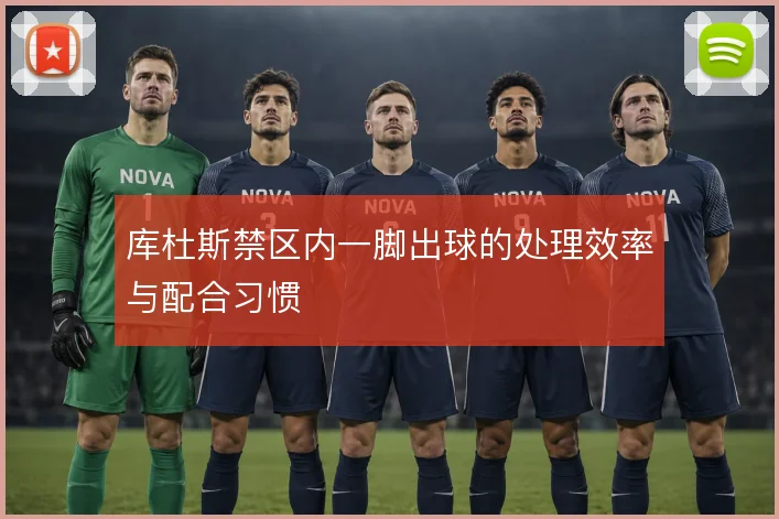 库杜斯禁区内一脚出球的处理效率与配合习惯