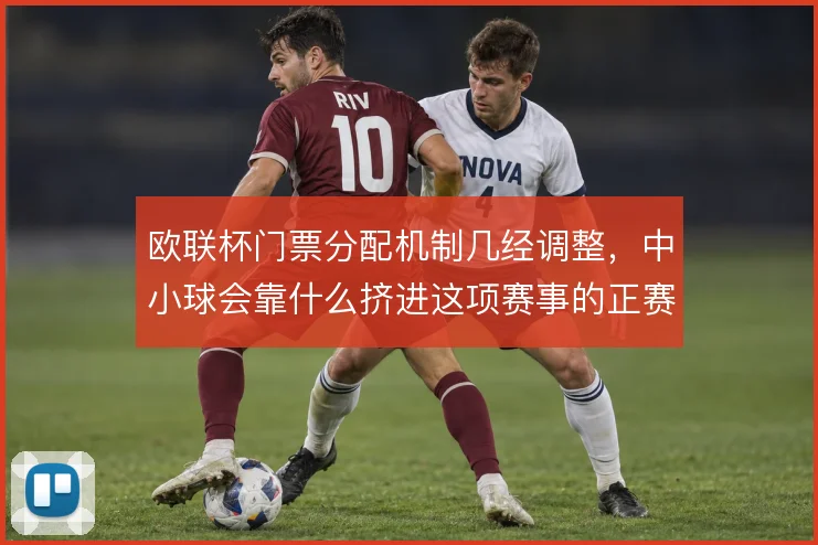 欧联杯门票分配机制几经调整，中小球会靠什么挤进这项赛事的正赛舞台