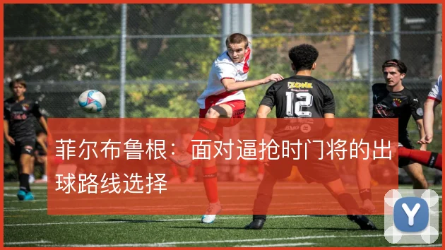 菲尔布鲁根：面对逼抢时门将的出球路线选择