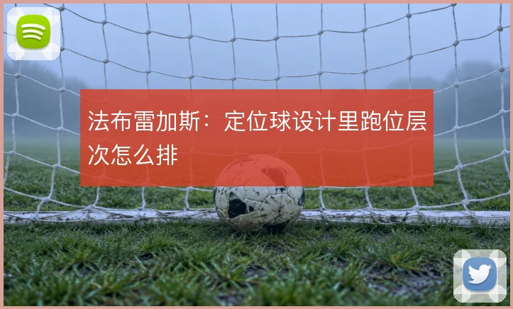 法布雷加斯：定位球设计里跑位层次怎么排