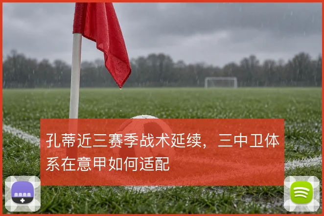 孔蒂近三赛季战术延续，三中卫体系在意甲如何适配