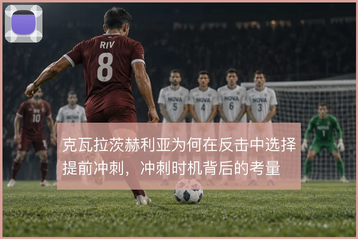 克瓦拉茨赫利亚为何在反击中选择提前冲刺，冲刺时机背后的考量