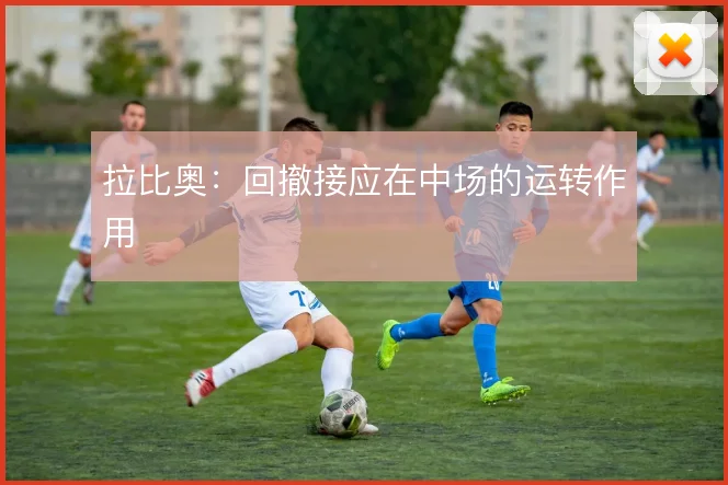 拉比奥：回撤接应在中场的运转作用