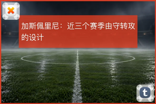 加斯佩里尼：近三个赛季由守转攻的设计