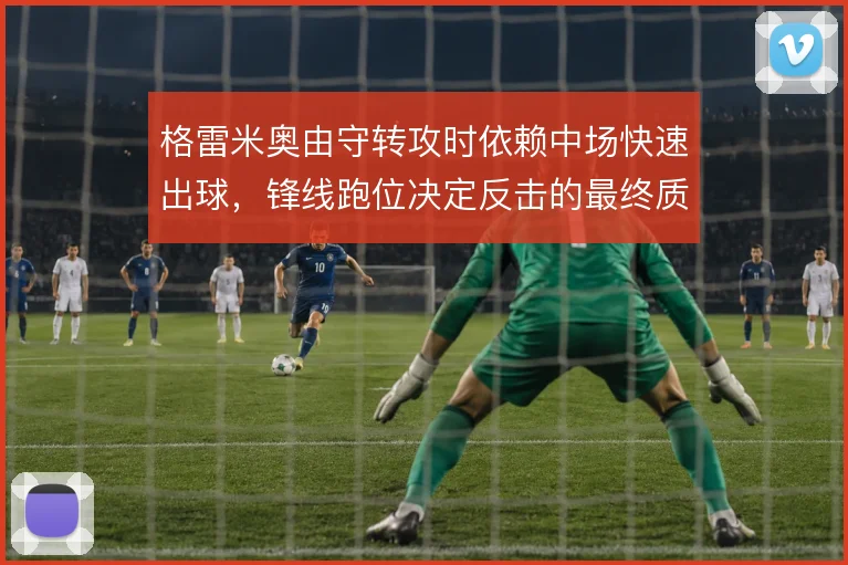 格雷米奥由守转攻时依赖中场快速出球,锋线跑位决定反击的最终质量