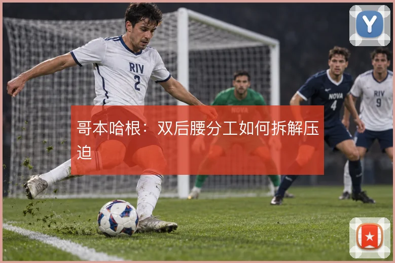 哥本哈根：双后腰分工如何拆解压迫