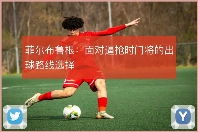 菲尔布鲁根：面对逼抢时门将的出球路线选择
