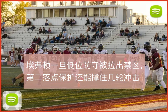 埃弗顿一旦低位防守被拉出禁区，第二落点保护还能撑住几轮冲击