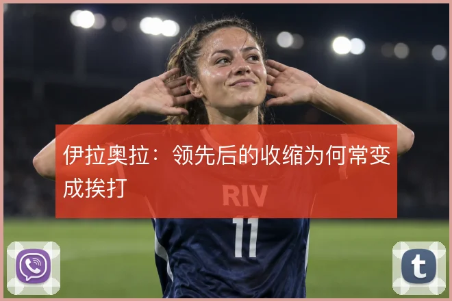 伊拉奥拉:领先后的收缩为何常变成挨打