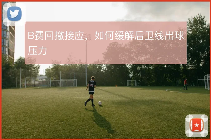 B费回撤接应，如何缓解后卫线出球压力