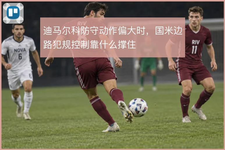 迪马尔科防守动作偏大时，国米边路犯规控制靠什么撑住