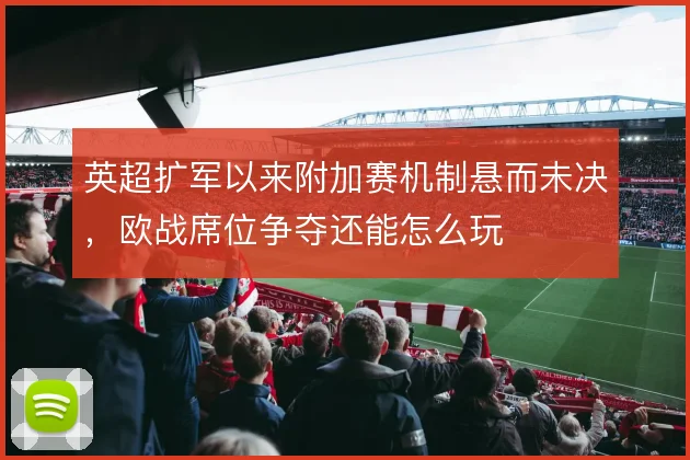英超扩军以来附加赛机制悬而未决,欧战席位争夺还能怎么玩