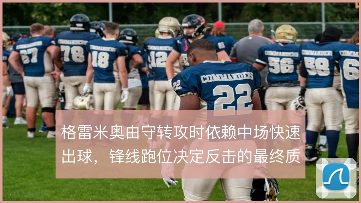 格雷米奥由守转攻时依赖中场快速出球，锋线跑位决定反击的最终质量