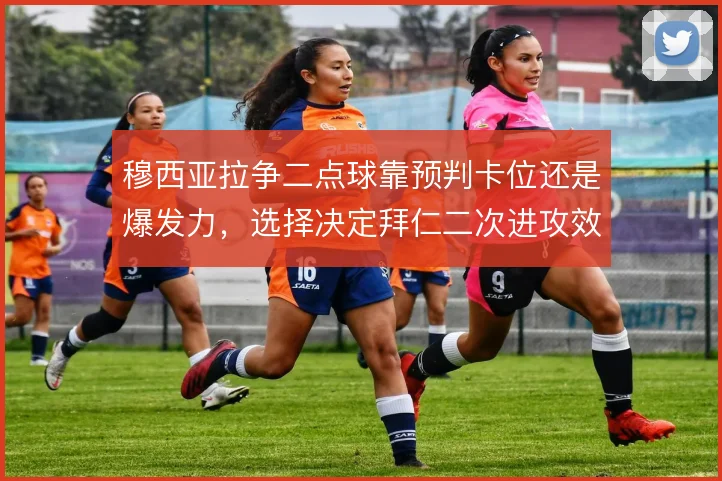 穆西亚拉争二点球靠预判卡位还是爆发力，选择决定拜仁二次进攻效率