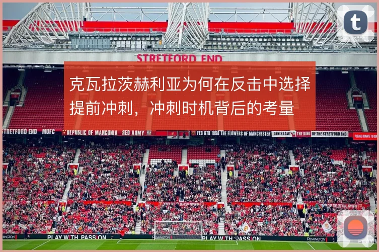 克瓦拉茨赫利亚为何在反击中选择提前冲刺，冲刺时机背后的考量