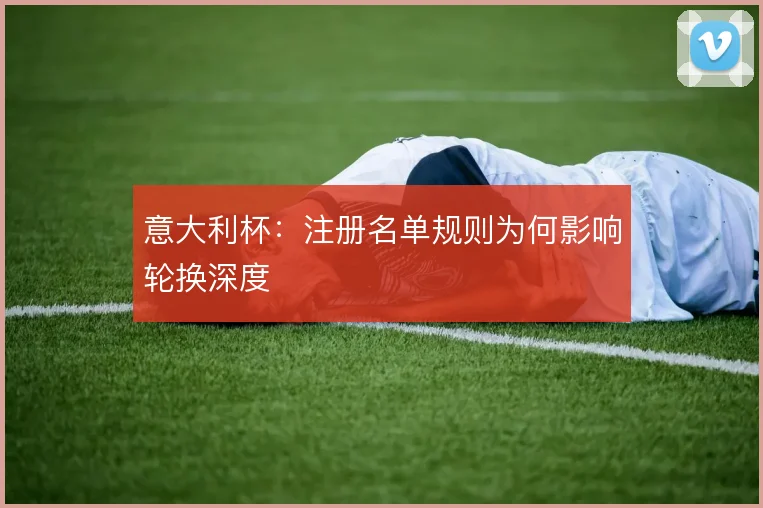 意大利杯：注册名单规则为何影响轮换深度
