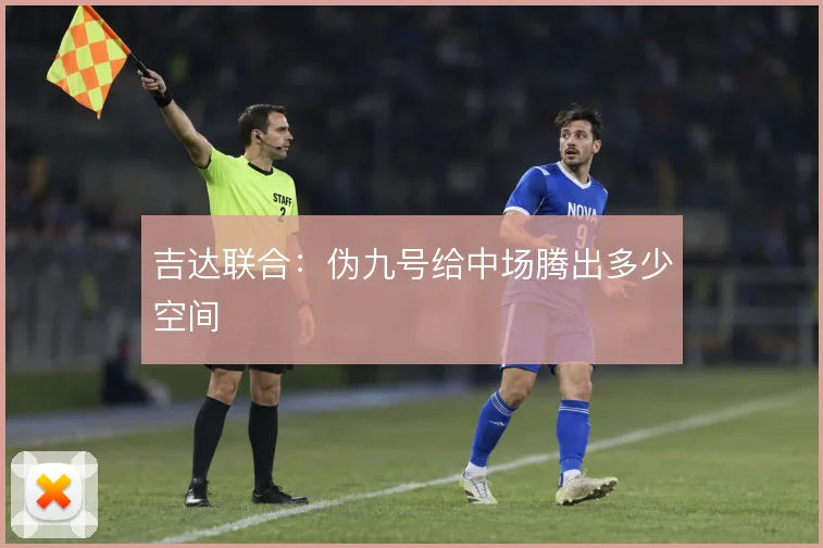 吉达联合：伪九号给中场腾出多少空间