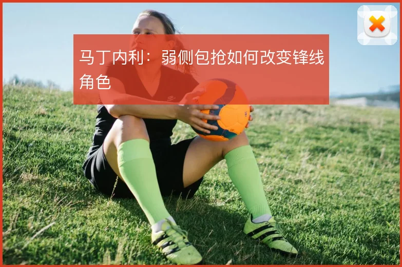 马丁内利:弱侧包抢如何改变锋线角色