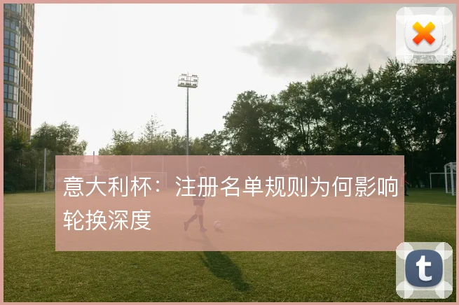 意大利杯:注册名单规则为何影响轮换深度