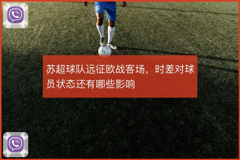 苏超球队远征欧战客场，时差对球员状态还有哪些影响