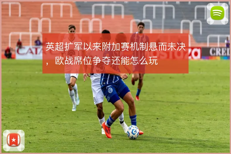 英超扩军以来附加赛机制悬而未决，欧战席位争夺还能怎么玩
