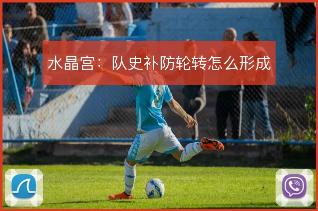 水晶宫：队史补防轮转怎么形成