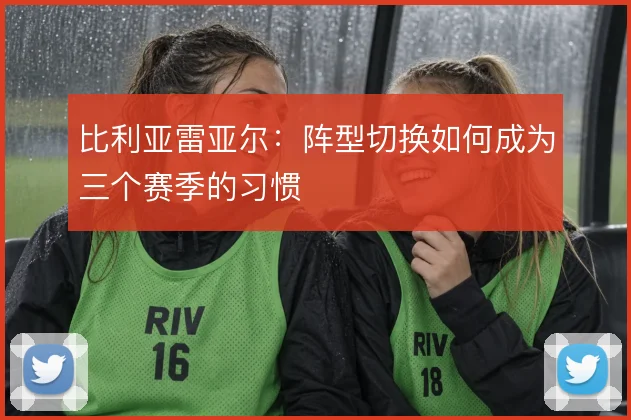 比利亚雷亚尔：阵型切换如何成为三个赛季的习惯