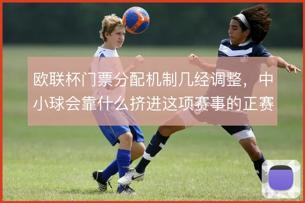 欧联杯门票分配机制几经调整，中小球会靠什么挤进这项赛事的正赛舞台